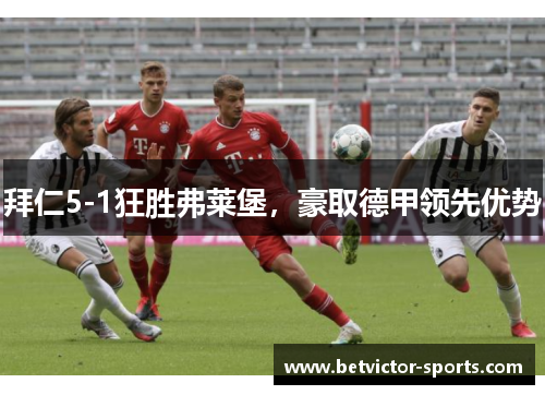 拜仁5-1狂胜弗莱堡，豪取德甲领先优势
