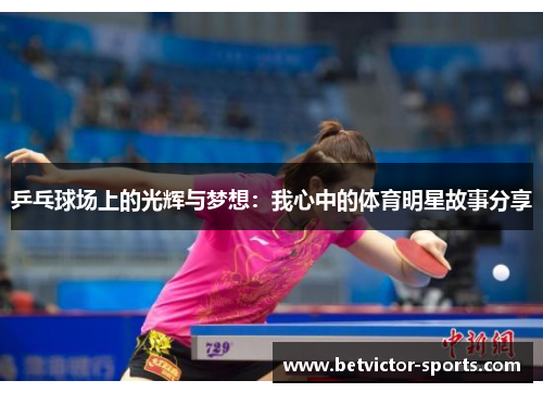 乒乓球场上的光辉与梦想：我心中的体育明星故事分享