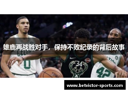 雄鹿再战胜对手，保持不败纪录的背后故事